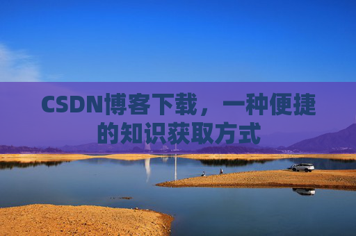 CSDN博客下载,一种便捷的知识获取方式